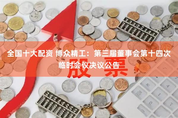 全国十大配资 博众精工：第三届董事会第十四次临时会议决议公告