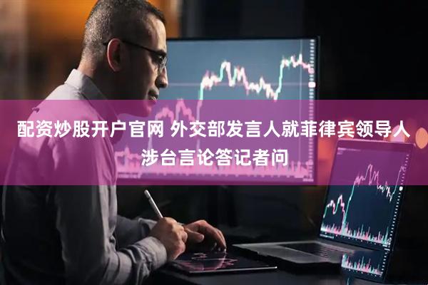 配资炒股开户官网 外交部发言人就菲律宾领导人涉台言论答记者问