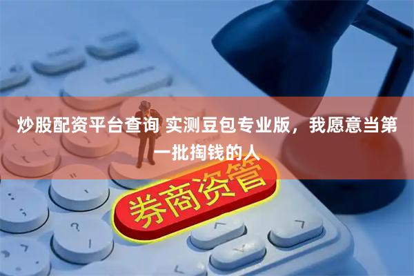炒股配资平台查询 实测豆包专业版，我愿意当第一批掏钱的人