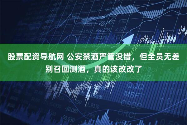 股票配资导航网 公安禁酒严管没错，但全员无差别召回测酒，真的该改改了