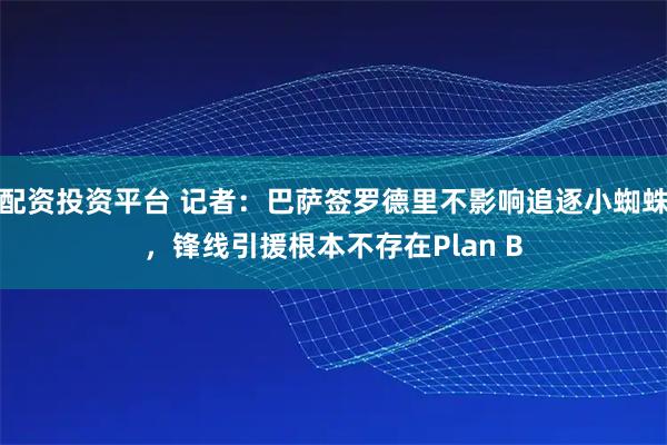 配资投资平台 记者：巴萨签罗德里不影响追逐小蜘蛛，锋线引援根本不存在Plan B