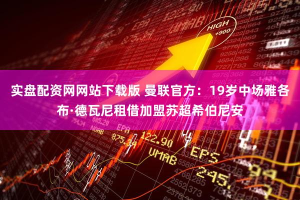 实盘配资网网站下载版 曼联官方：19岁中场雅各布·德瓦尼租借加盟苏超希伯尼安