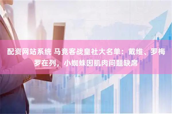 配资网站系统 马竞客战皇社大名单：戴维、罗梅罗在列，小蜘蛛因肌肉问题缺席